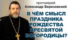 В чём смысл праздника Рождества Пресвятой Богородицы? Протоиерей Александр Березовский