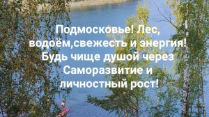 Подмосковье! Лес, водоём,свежесть и энергия! Будь чище душой через Саморазвитие и личностный рост!