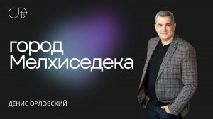 "ГОРОД МЕЛХИСЕДЕКА" - Денис Орловский, 15.09.2024