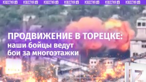 Будни ВС России в Торецке: идут бои за каждую многоэтажку