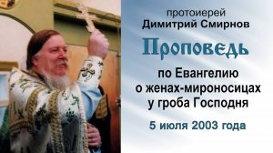 Проповедь по Евангелию о женах-мироносицах у гроба Господня (2003.07.05). Прот. Димитрий Смирнов