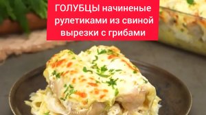 Как приготовить ГОЛУБЦЫ - начиненные рулетиками из свиной вырезки с грибами!