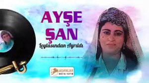 AYŞE ŞAN -LEYLASASINDAN AYRILDI