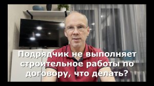 Иж Адвокат Пастухов. Подрядчик не выполняет договор строительного подряда, что делать?