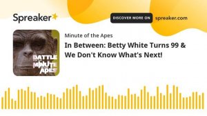 In Between: Betty White Turns 99 & We Don't Know What's Next! (part 1 of 3)