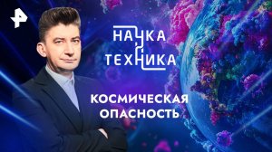 Космическая опасность — Наука и техника (22.09.2024)