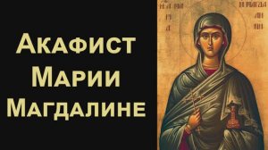 Акафист святой равноапостольной Марии Магдалине
