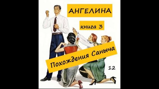 Ангелина ПОХОЖДЕНИЯ САНЫЧА (книга 3),  часть 12 смотреть онлайн