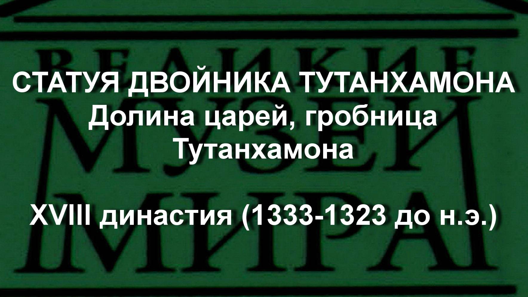 СТАТУЯ ДВОЙНИКА ТУТАНХАМОНА
Долина царей, гробница Тутанхамона
XVIII династия (1333-1323 до н.э.)