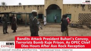 Gunmen Attack Buhari’s Convoy, Bomb Kuje Prison, As OPEC Chief Dies  After Aso Rock Reception