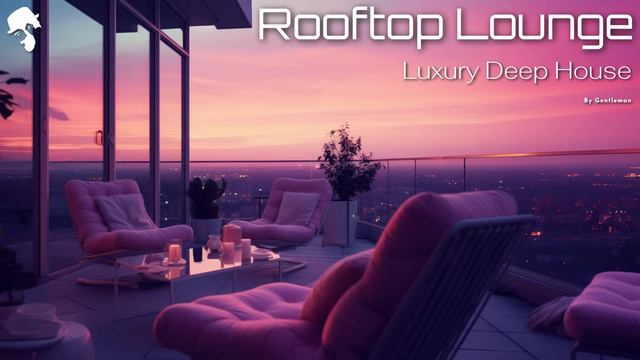 Rooftop Lounge - Deep House Mix [Luxury Vibes by Gentleman] смотреть онлайн
