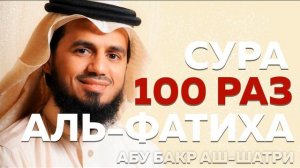 Сура "Аль-Фатиха" 100 РАЗ - Абу Бакр Аш-Шатри