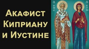 Акафист святым Киприану и Иустине