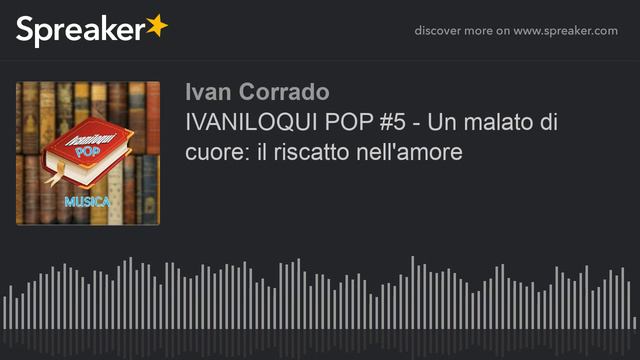 IVANILOQUI POP #5 - Un malato di cuore: il riscatto nell'amore