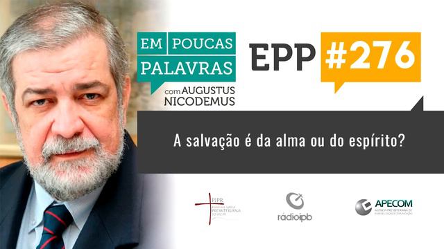 EPP 276  A SALVAÇÃO É DA ALMA OU DO ESPÍRITO? - AUGUSTUS NICODEMUS
