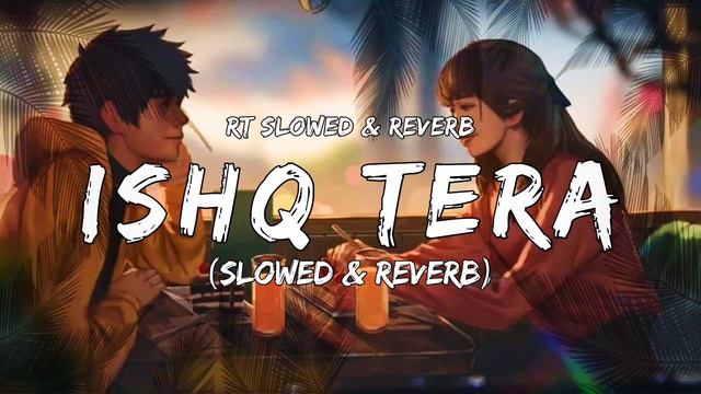 ishq tera full song, ishq tera guru randhawa, ishq tera song, Ishq tera (slowed & reverb)
