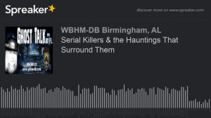 Serial Killers & the Hauntings That Surround Them (part 3 of 5)