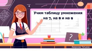 Учим таблицу умножения на 7, на 8 и на 9