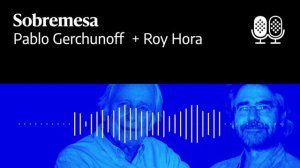 Sobremesa 14 - diálogo entre Pablo Gerchunoff y Roy Hora