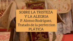 SOBRE LA TRISTEZA Y LA ALEGRIA. P. ALONSO RODRÍGUEZ. PLÁTICA