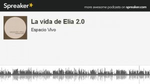 La vida de Elia 2.0 (parte 4 de 4, hecho con Spreaker)