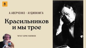 Аркадий Аверченко "Красильников и мы трое"