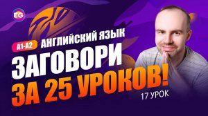 РАЗГОВОРНЫЙ КУРС - ЗАГОВОРИ ЗА 25 УРОКОВ A1-A2 УРОК 17 УЧИМ АНГЛИЙСКИЙ ЯЗЫК. КУРСЫ АНГЛИЙСКОГО ЯЗЫКА