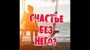 Может ли женщина стать счастливой без мужчины?