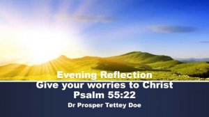 Evening Reflection Give your worries to God Psalm 55:22  Dr Prosper Tettey Doe