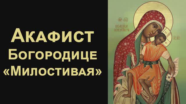 Акафист Пресвятой Богородице перед иконой «Милостивая»