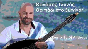 Θανάσης Γλυνός   Θα πάω στο Survivor Remix By Dj Andreas 2017