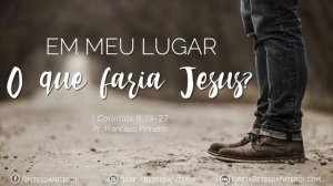 Em meu lugar o que faria Jesus | Pr. Francisco Pinheiro | Igreja Betesda de Niterói