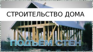 Строительство дома 4 (подъём стен)