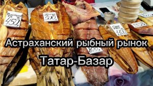 Астраханский рыбный рынок «Татар-Базар»: ассортимент и цены