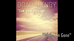 Brad Henry-  "WHILE I'M GONE" (New single!)