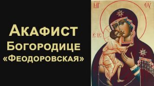 Акафист Пресвятой Богородице пред иконой «Феодоровская»