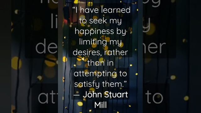 “I have learned to seek my happiness by limiting my  — John Stuart Mill