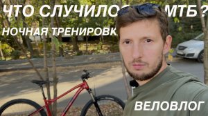 ВЕЛОВЛОГ. ЧТО СЛУЧИЛОСЬ С МТБ? НОЧНАЯ ТРЕНИРОВКА.