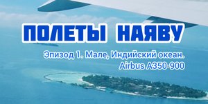 ПОЛЕТЫ НАЯВУ. ЭПИЗОД 1. Мале, Индийский океан. Airbus A350-900. / авиация, самолет, взлет, полет