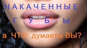 💋💋💋 НАКАЧЕННЫЕ ГУБЫ... ❤ а ЧТО думаете ВЫ? 💋💋💋