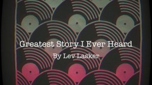 Greatest Story I Ever Heard - Lev Lasker