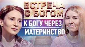 К БОГУ ЧЕРЕЗ МАТЕРИНСТВО. ВСТРЕЧА С БОГОМ