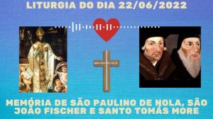 Liturgia de 22/06/ 2022 - Memória de São Paulino de Nola, São João Fischer e Santo Tomás More.