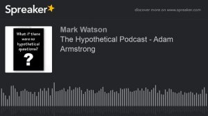 The Hypothetical Podcast - Adam Armstrong (part 2 of 4, made with Spreaker)