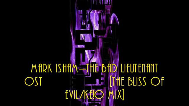 Mark Isham-The Bad Lieutenant ost[The Bliss Of Evil-KE!O MIX].wmv смотреть онлайн
