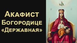 Акафист Пресвятой Богородице пред иконой «Державная»