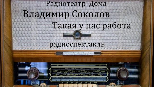 Такая у нас работа.  Владимир Соколов.  Радиоспектакль 1980год.