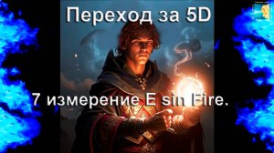 Признаки Перехода за 5D - в 7е измерение Е sin Fire.