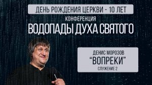 Конференция "Водопады Духа Святого" - "Вопреки" пастор Денис Морозов (служение 2)