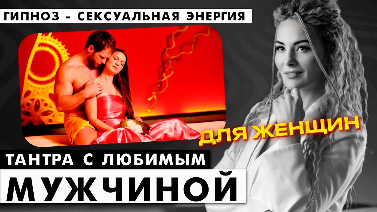 Тантра с любимым мужчиной. Гипноз - сексуальная энергия.